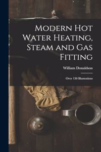 Modern Hot Water Heating, Steam and Gas Fitting; Over 150 Illustrations