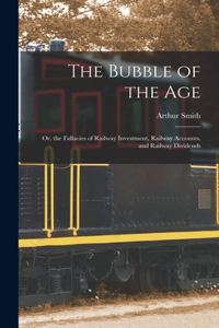 Bubble of the Age; Or, the Fallacies of Railway Investment, Railway Accounts, and Railway Dividends