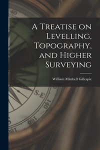 Treatise on Levelling, Topography, and Higher Surveying