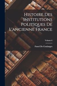 Histoire Des Institutions Politiques De L'ancienne France; Volume 6