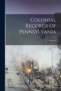 Colonial Records Of Pennsylvania; Volume 6