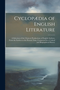 Cyclopædia of English Literature: A Selection of the Choicest Productions of English Authors, From the Earliest to the Present Time, Connected by a Critical and Biographical History