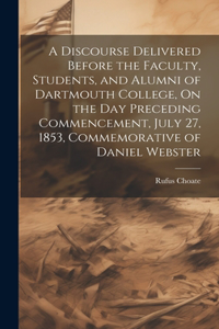 Discourse Delivered Before the Faculty, Students, and Alumni of Dartmouth College, On the Day Preceding Commencement, July 27, 1853, Commemorative of Daniel Webster