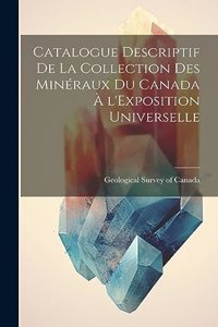 Catalogue Descriptif de la Collection des Minéraux du Canada à l'Exposition Universelle