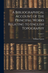 Bibliographical Account of the Principal Works Relating to English Topography; Volume 1