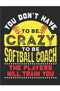 You Don't Have To Be Crazy To Be A Softball Coach The Players Will Train You