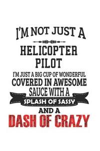 I'm Not Just A Helicopter Pilot I'm Just A Big Cup Of Wonderful Covered In Awesome Sauce With A Splash Of Sassy And A Dash Of Crazy