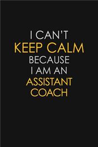 I Can't Keep Calm Because I Am An Assistant Coach