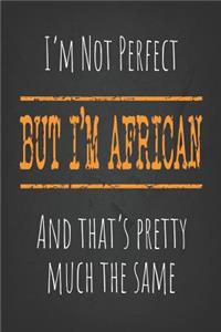 I'm not perfect, But I'm African And that's pretty much the same