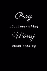 Pray about everything Worry about nothing