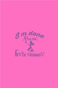 I'm Done Adulting Let's Be Mermaids