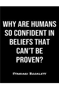 Why Are Humans So Confident In Beliefs That Can't Be Proven?