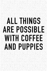 All Things Are Possible with Coffee and Puppies