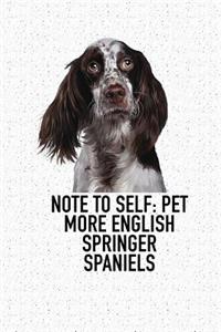 Note to Self: Pet More English Springer Spaniels: A 6x9 Inch Matte Softcover Diary Notebook with 120 Blank Lined Pages and an Animal Loving Pet Dog Owner Cover Sl