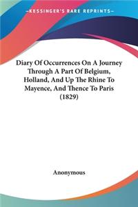 Diary Of Occurrences On A Journey Through A Part Of Belgium, Holland, And Up The Rhine To Mayence, And Thence To Paris (1829)