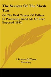 Secrets Of The Mash Tun: Or The Real Causes Of Failure In Producing Good Ale Or Beer Exposed (1847)