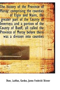 The History of the Province of Moray: Comprising the Counties of Elgin and Nairn