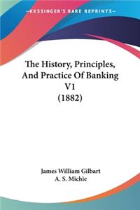 The History, Principles, And Practice Of Banking V1 (1882)