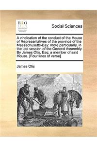 A Vindication of the Conduct of the House of Representatives of the Province of the Massachusetts-Bay