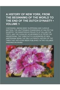 A History of New York, from the Beginnimg of the World to the End of the Dutch Dynasty (Volume 1); Containing, Among Many Surprising and Curious Matters, the Unutterable Ponderings of Walter the Doubter, the Disasterous Projects of William the Test