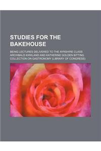 Studies for the Bakehouse; Being Lectures Delivered to the Ayrshire Class