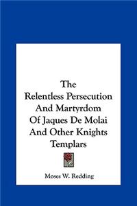 Relentless Persecution And Martyrdom Of Jaques De Molai And Other Knights Templars