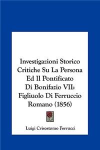 Investigazioni Storico Critiche Su La Persona Ed Il Pontificato Di Bonifazio VII