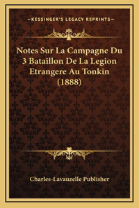 Notes Sur La Campagne Du 3 Bataillon De La Legion Etrangere Au Tonkin (1888)