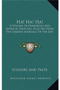 Ha! Ha! Ha!: A Volume of Humorous and Satirical Sketches, Selected from the Leading Journals of the Day