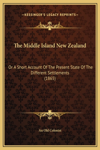 The Middle Island New Zealand: Or A Short Account Of The Present State Of The Different Settlements (1865)