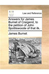 Answers for James Burnet of Craigend, to the petition of John Spottiswoode of that ilk.
