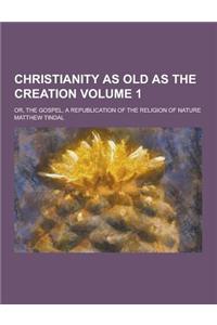 Christianity as Old as the Creation; Or, the Gospel, a Republication of the Religion of Nature Volume 1