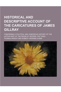 Historical and Descriptive Account of the Caricatures of James Gillray; Comprising a Political and Humorous History of the Latter Part of the Reign of