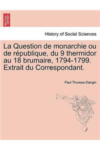 Question de Monarchie Ou de R Publique, Du 9 Thermidor Au 18 Brumaire, 1794-1799. Extrait Du Correspondant.