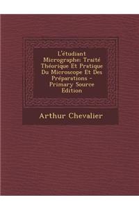 L'Etudiant Micrographe; Traite Theorique Et Pratique Du Microscope Et Des Preparations