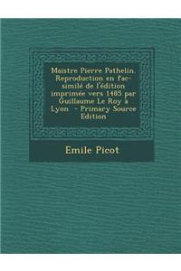 Maistre Pierre Pathelin. Reproduction En Fac-Simile de L'Edition Imprimee Vers 1485 Par Guillaume Le Roy a Lyon