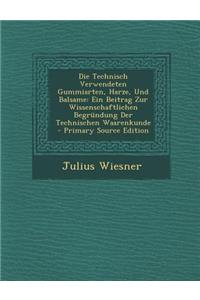 Die Technisch Verwendeten Gummiarten, Harze, Und Balsame: Ein Beitrag Zur Wissenschaftlichen Begrundung Der Technischen Waarenkunde