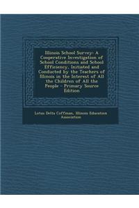 Illinois School Survey: A Cooperative Investigation of School Conditions and School Efficiency, Initiated and Conducted by the Teachers of Illinois in the Interest of All the Children of All the People - Primary Source Edition