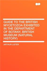 Guide to the British Mycetozoa Exhibited in the Department of Botany, British Museum (Natural History)