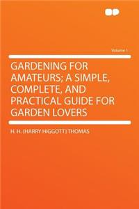 Gardening for Amateurs; A Simple, Complete, and Practical Guide for Garden Lovers Volume 1