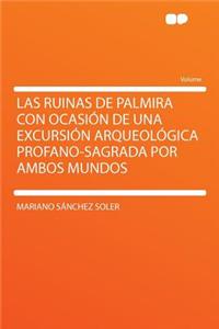 Las Ruinas de Palmira Con Ocasiï¿½n de Una Excursiï¿½n Arqueolï¿½gica Profano-Sagrada Por Ambos Mundos
