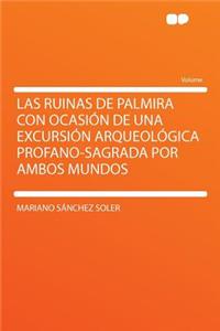 Las Ruinas de Palmira Con Ocasiï¿½n de Una Excursiï¿½n Arqueolï¿½gica Profano-Sagrada Por Ambos Mundos