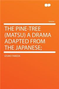 The Pine-Tree (Matsu) a Drama Adapted from the Japanese;