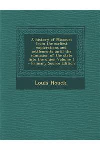 A History of Missouri from the Earliest Explorations and Settlements Until the Admission of the State Into the Union Volume 1