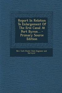 Report in Relation to Enlargement of the Erie Canal at Port Byron... - Primary Source Edition