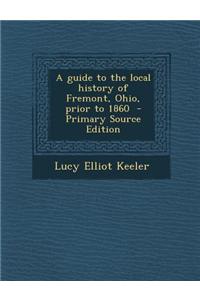 A Guide to the Local History of Fremont, Ohio, Prior to 1860 - Primary Source Edition