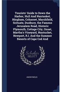 Tourists' Guide to Down the Harbor, Hull And Nantasket, Hingham, Cohasset, Marshfield, Scituate, Duxbury, the Famous Jerusalem Road, Historic Plymouth, Cottage City, Onset, Martha's Vineyard, Nantucket, Newport, R.I. And the Summer Resorts of Cape