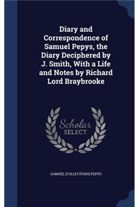 Diary and Correspondence of Samuel Pepys, the Diary Deciphered by J. Smith, With a Life and Notes by Richard Lord Braybrooke
