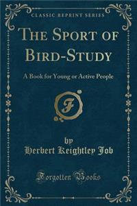 The Sport of Bird-Study: A Book for Young or Active People (Classic Reprint)