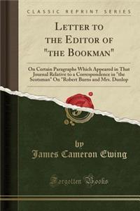 Letter to the Editor of the Bookman: On Certain Paragraphs Which Appeared in That Journal Relative to a Correspondence in the Scotsman on Robert Burns and Mrs. Dunlop (Classic Reprint)